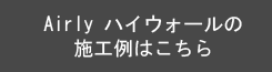 Airly ハイウォールの施工例はこちら