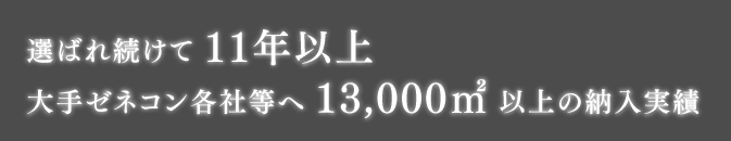 選ばれ続けて11年以上　大手ゼネコン各社等へ13,000㎡以上の納入実績
